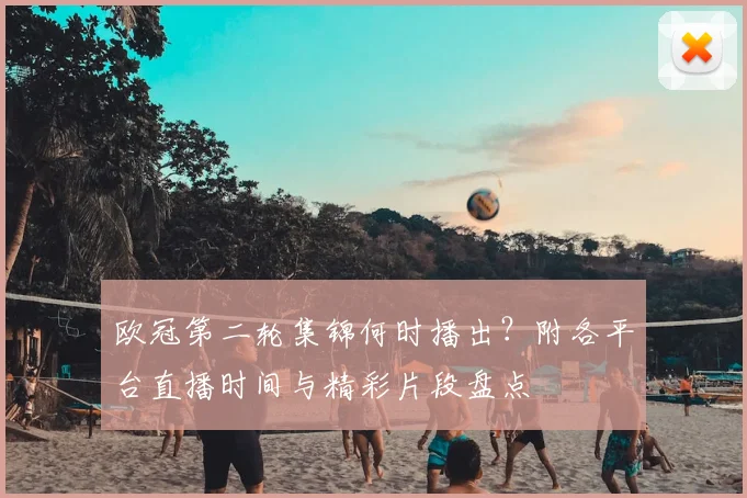 欧冠第二轮集锦何时播出？附各平台直播时间与精彩片段盘点