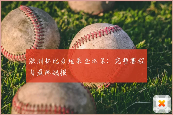 欧洲杯比分结果全记录：完整赛程与最终战报