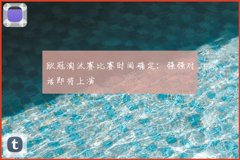 欧冠淘汰赛比赛时间确定：强强对话即将上演