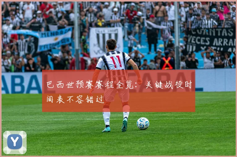 巴西世预赛赛程全览:关键战役时间表不容错过