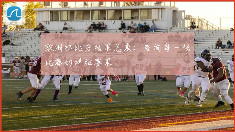 欧洲杯比分结果总表:查询每一场比赛的详细赛果