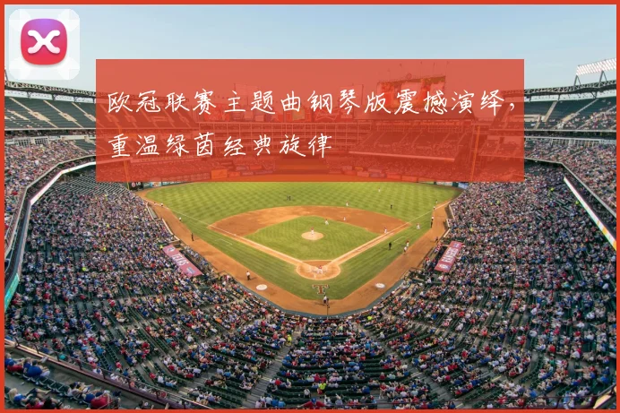 欧冠联赛主题曲钢琴版震撼演绎，重温绿茵经典旋律