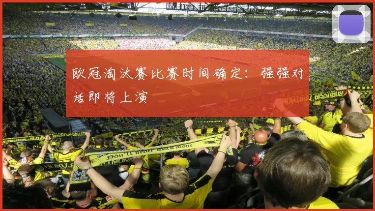欧冠淘汰赛比赛时间确定：强强对话即将上演
