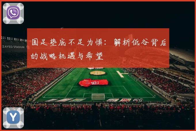 国足垫底不足为惧：解析低谷背后的战略机遇与希望