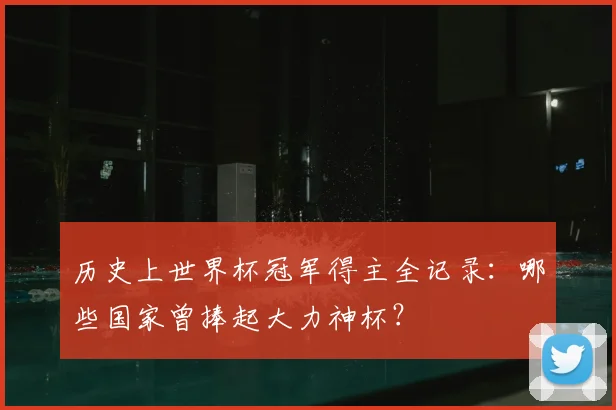 历史上世界杯冠军得主全记录：哪些国家曾捧起大力神杯？
