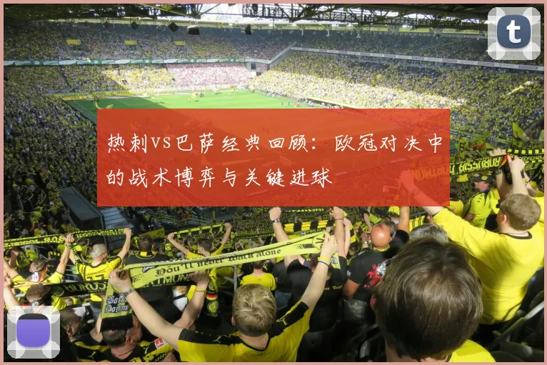 热刺vs巴萨经典回顾：欧冠对决中的战术博弈与关键进球