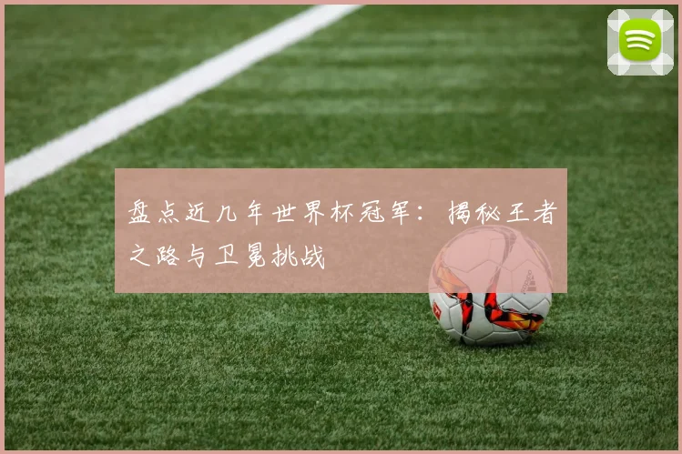 盘点近几年世界杯冠军:揭秘王者之路与卫冕挑战