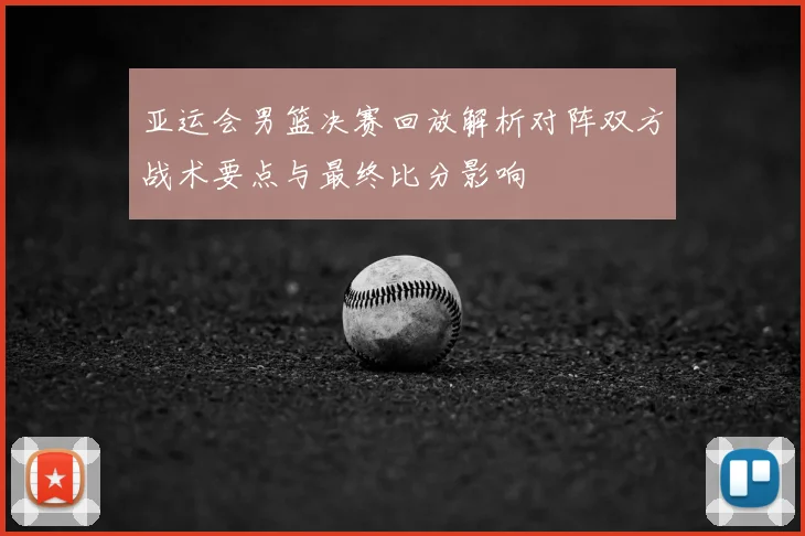亚运会男篮决赛回放解析对阵双方战术要点与最终比分影响