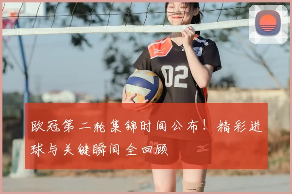 欧冠第二轮集锦时间公布！精彩进球与关键瞬间全回顾