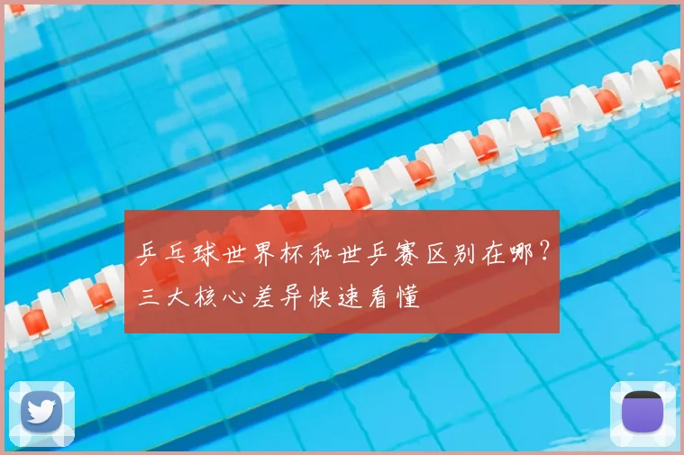乒乓球世界杯和世乒赛区别在哪？三大核心差异快速看懂