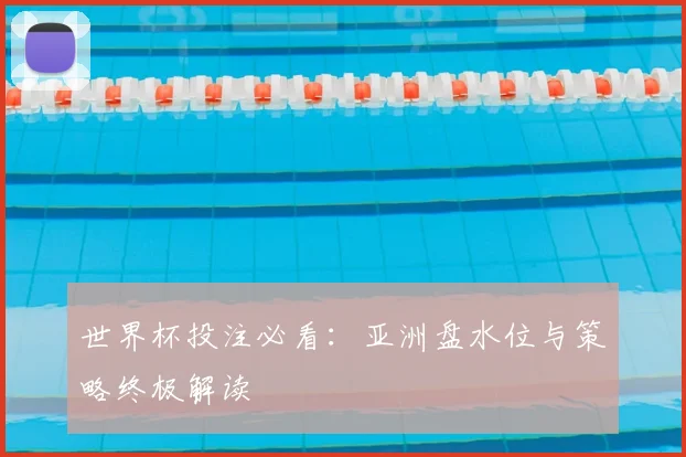 世界杯投注必看：亚洲盘水位与策略终极解读
