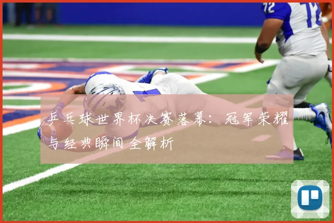 乒乓球世界杯决赛落幕：冠军荣耀与经典瞬间全解析