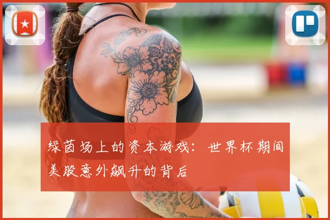 绿茵场上的资本游戏：世界杯期间美股意外飙升的背后