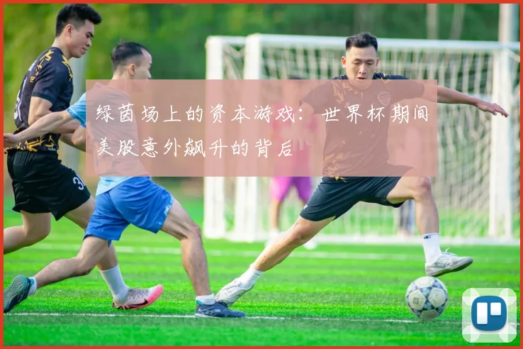 绿茵场上的资本游戏：世界杯期间美股意外飙升的背后