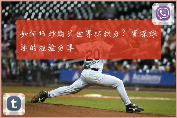 如何巧妙购买世界杯积分？资深球迷的经验分享