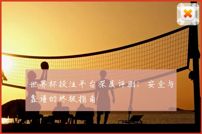 世界杯投注平台深度评测:安全与靠谱的终极指南