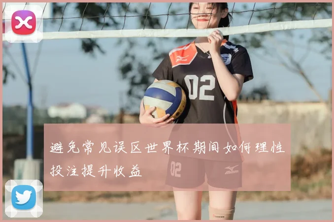 避免常见误区世界杯期间如何理性投注提升收益