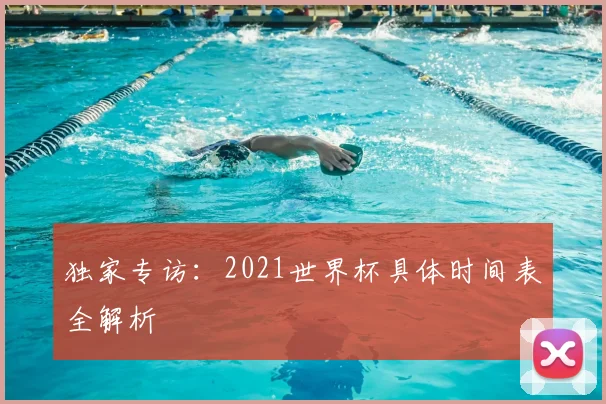 独家专访：2021世界杯具体时间表全解析