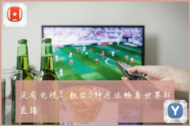 没有电视？教你5种方法畅看世界杯直播