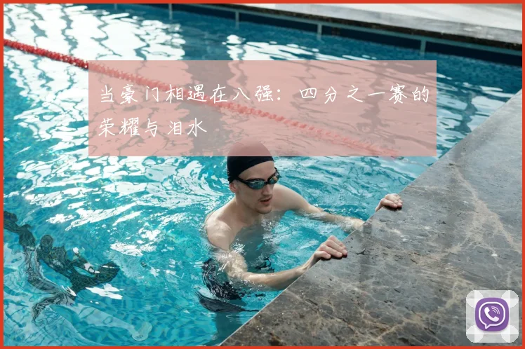 当豪门相遇在八强:四分之一赛的荣耀与泪水