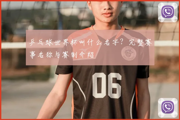 乒乓球世界杯叫什么名字？完整赛事名称与赛制介绍