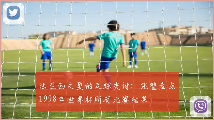 法兰西之夏的足球史诗：完整盘点1998年世界杯所有比赛结果
