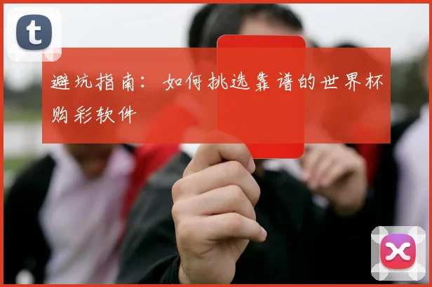 避坑指南：如何挑选靠谱的世界杯购彩软件