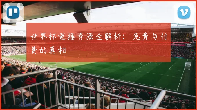 世界杯重播资源全解析：免费与付费的真相