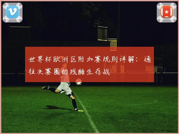 世界杯欧洲区附加赛规则详解：通往决赛圈的残酷生存战
